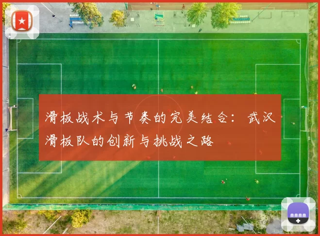 滑板战术与节奏的完美结合：武汉滑板队的创新与挑战之路