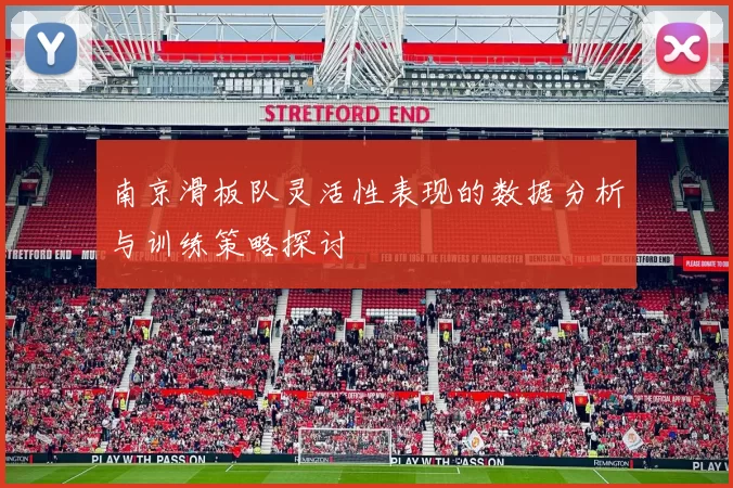 南京滑板队灵活性表现的数据分析与训练策略探讨