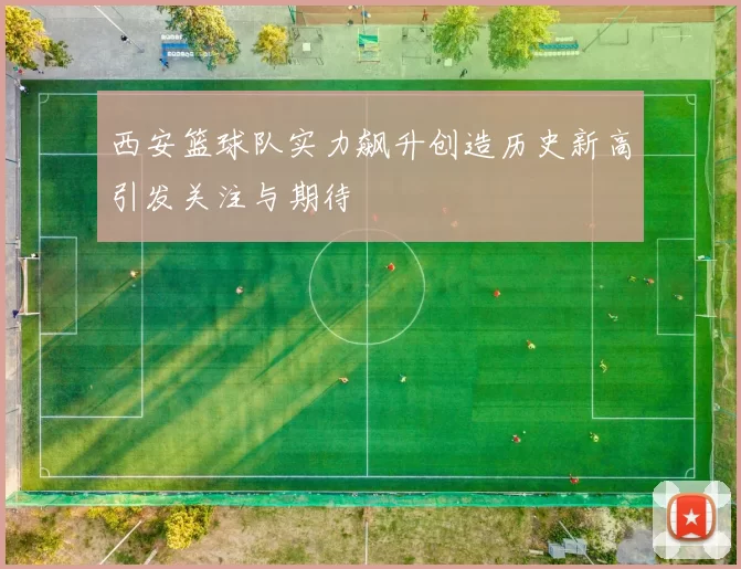 西安篮球队实力飙升创造历史新高引发关注与期待