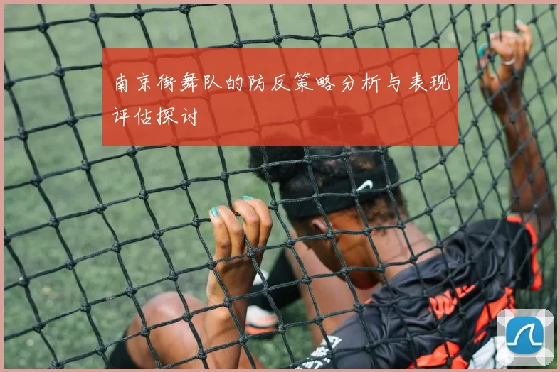 南京街舞队的防反策略分析与表现评估探讨