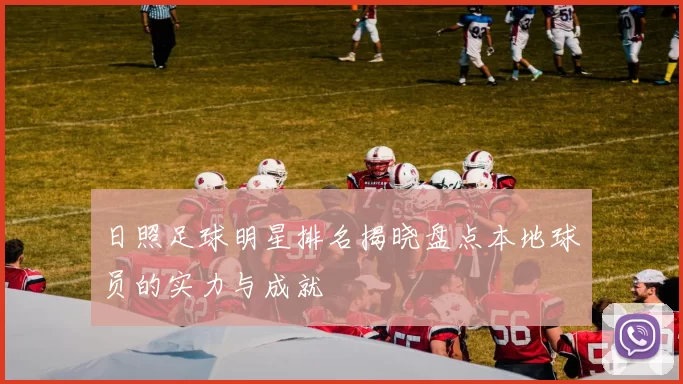 日照足球明星排名揭晓盘点本地球员的实力与成就