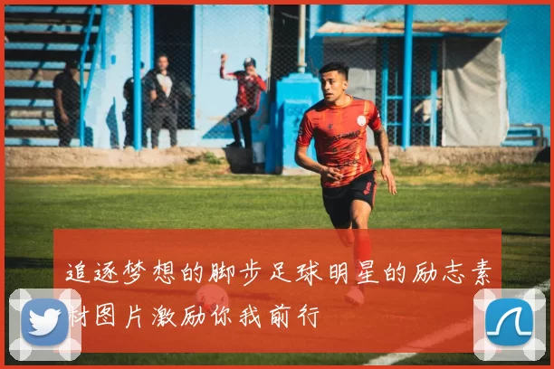 追逐梦想的脚步足球明星的励志素材图片激励你我前行
