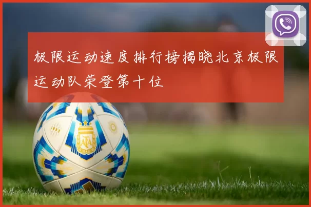 极限运动速度排行榜揭晓北京极限运动队荣登第十位