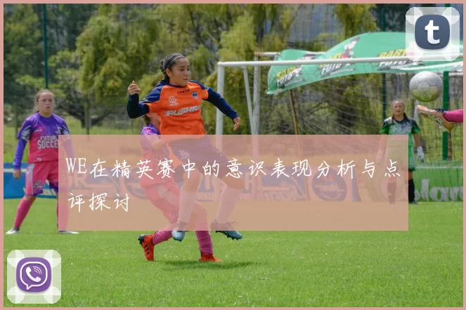 WE在精英赛中的意识表现分析与点评探讨