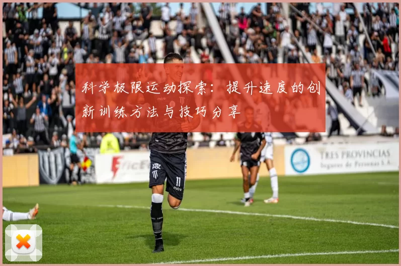 科学极限运动探索：提升速度的创新训练方法与技巧分享
