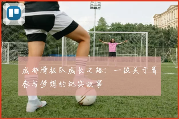 成都滑板队成长之路：一段关于青春与梦想的纪实故事