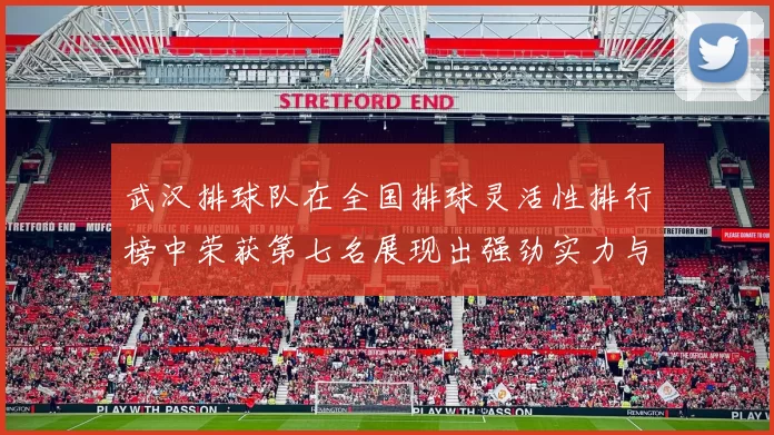 武汉排球队在全国排球灵活性排行榜中荣获第七名展现出强劲实力与潜力