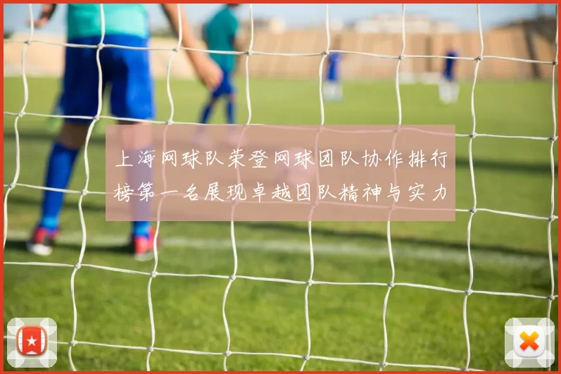 上海网球队荣登网球团队协作排行榜第一名展现卓越团队精神与实力