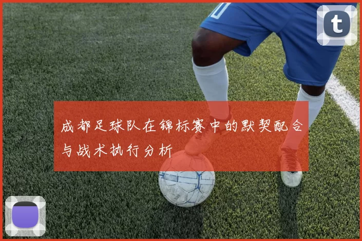 成都足球队在锦标赛中的默契配合与战术执行分析
