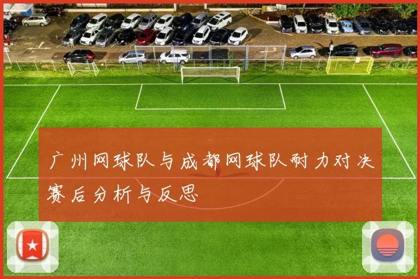 广州网球队与成都网球队耐力对决赛后分析与反思