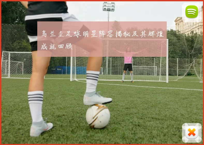 乌兰圭足球明星阵容揭秘及其辉煌成就回顾