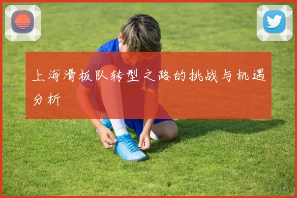 上海滑板队转型之路的挑战与机遇分析