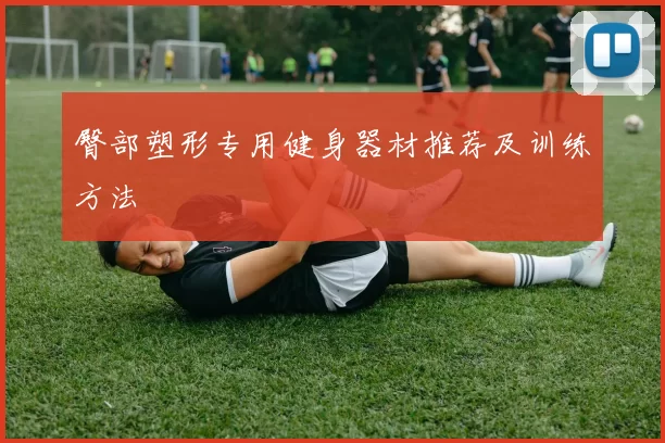 臀部塑形专用健身器材推荐及训练方法
