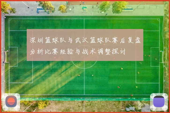 深圳篮球队与武汉篮球队赛后复盘分析比赛经验与战术调整探讨