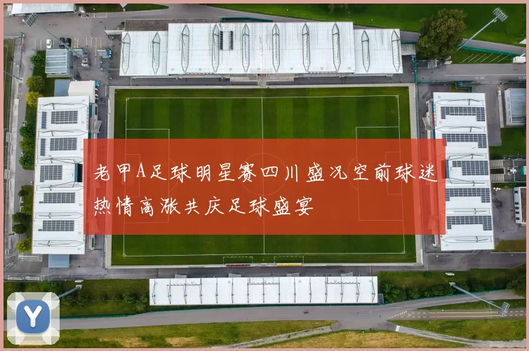 老甲A足球明星赛四川盛况空前球迷热情高涨共庆足球盛宴