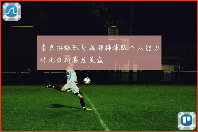 南京排球队与成都排球队个人能力对比分析赛后复盘