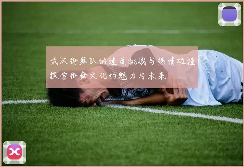 武汉街舞队的速度挑战与热情碰撞探索街舞文化的魅力与未来