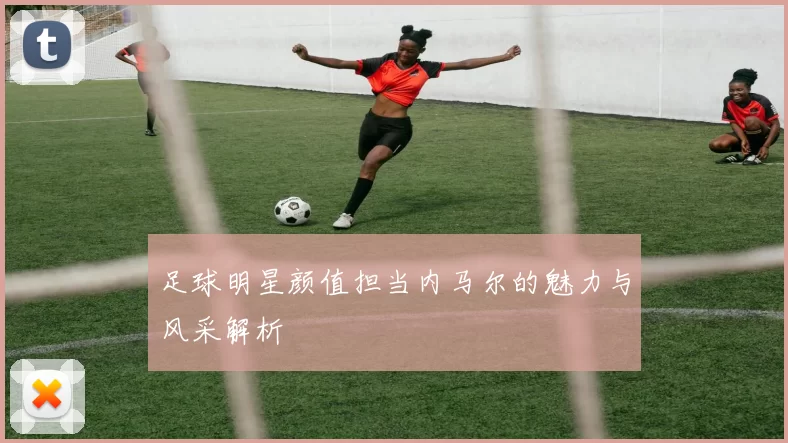 足球明星颜值担当内马尔的魅力与风采解析
