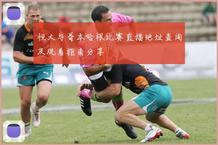 恒大与哥本哈根比赛直播地址查询及观看指南分享