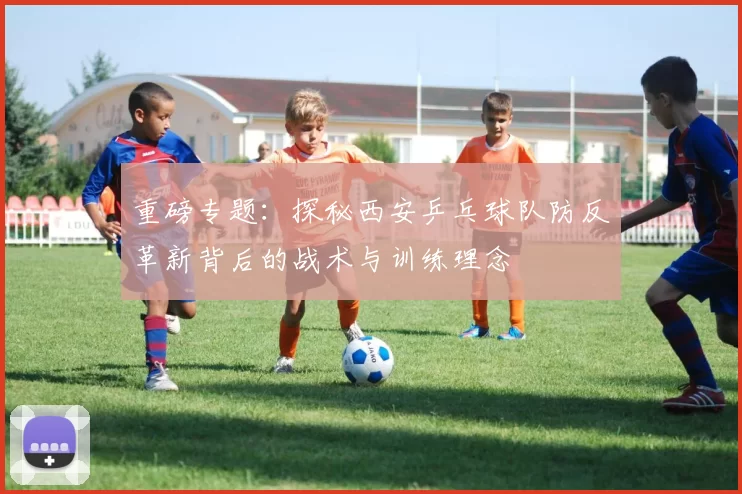 重磅专题：探秘西安乒乓球队防反革新背后的战术与训练理念