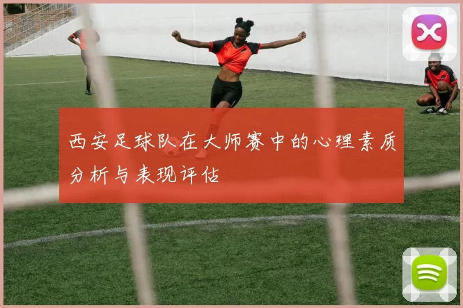 西安足球队在大师赛中的心理素质分析与表现评估