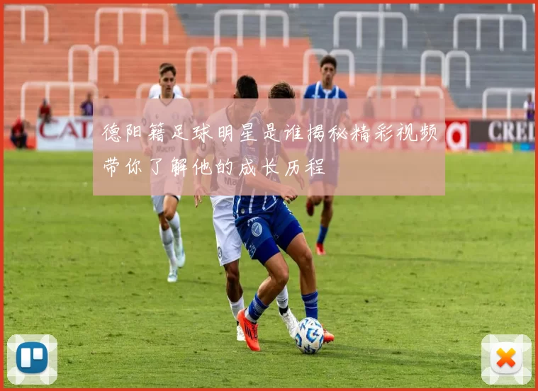 德阳籍足球明星是谁揭秘精彩视频带你了解他的成长历程