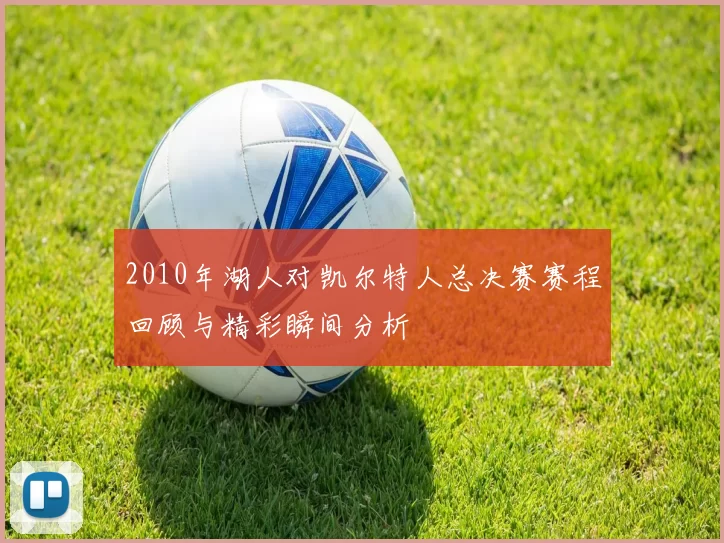 2010年湖人对凯尔特人总决赛赛程回顾与精彩瞬间分析