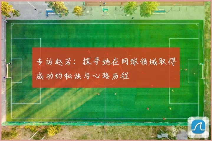 专访赵芳：探寻她在网球领域取得成功的秘诀与心路历程
