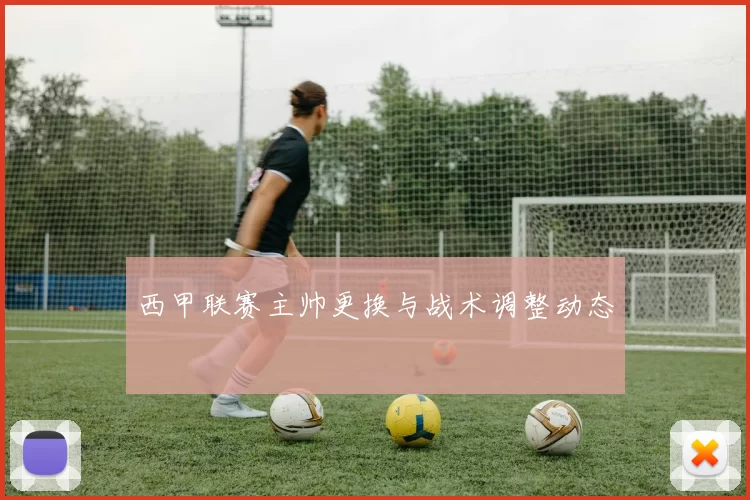 西甲联赛主帅更换与战术调整动态