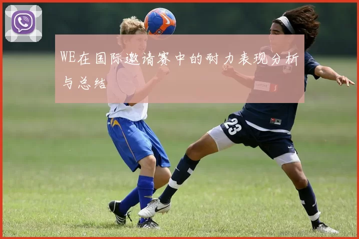 WE在国际邀请赛中的耐力表现分析与总结