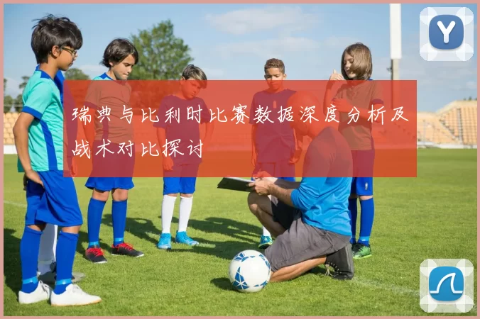 瑞典与比利时比赛数据深度分析及战术对比探讨