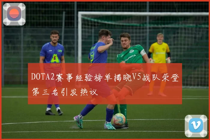 DOTA2赛事经验榜单揭晓V5战队荣登第三名引发热议