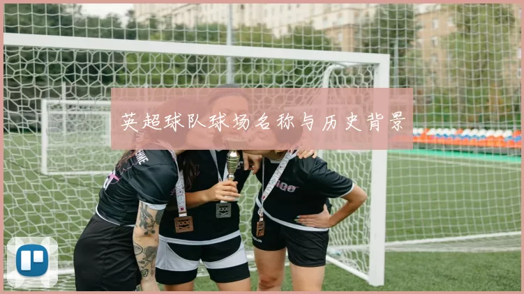 英超球队球场名称与历史背景