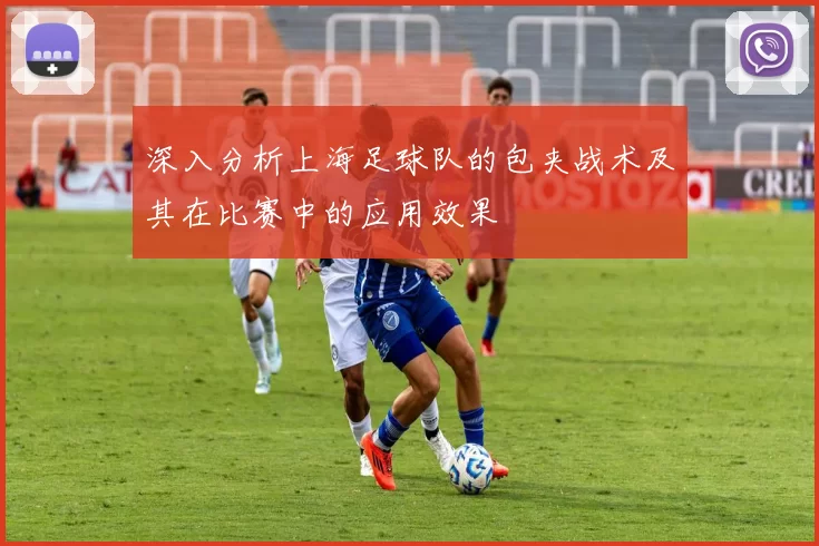 深入分析上海足球队的包夹战术及其在比赛中的应用效果